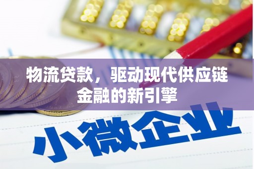 宽甸物流贷款，驱动现代供应链金融的新引擎