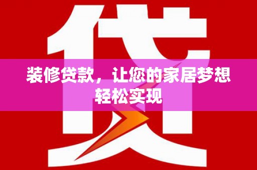 宽甸装修贷款，让您的家居梦想轻松实现