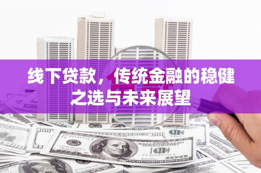 宽甸线下贷款，传统金融的稳健之选与未来展望