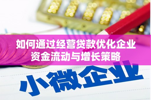宽甸如何通过经营贷款优化企业资金流动与增长策略