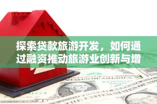 宽甸探索贷款旅游开发，如何通过融资推动旅游业创新与增长