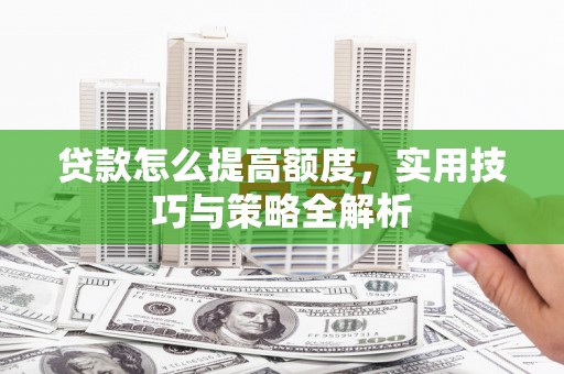 宽甸贷款怎么提高额度，实用技巧与策略全解析