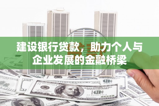 宽甸建设银行贷款，助力个人与企业发展的金融桥梁