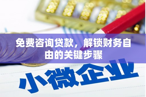宽甸免费咨询贷款，解锁财务自由的关键步骤
