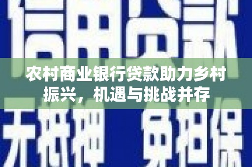 宽甸农村商业银行贷款助力乡村振兴，机遇与挑战并存
