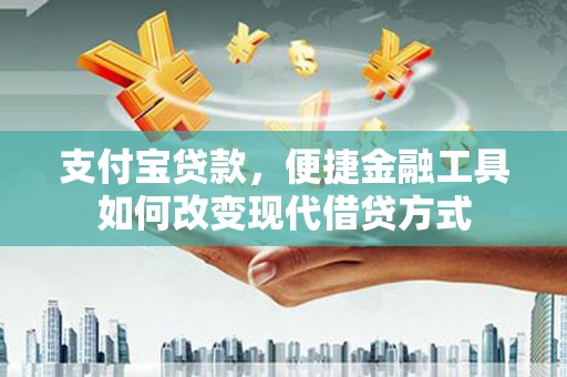 宽甸支付宝贷款，便捷金融工具如何改变现代借贷方式