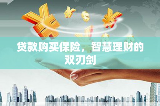 宽甸贷款购买保险，智慧理财的双刃剑