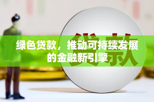 宽甸绿色贷款，推动可持续发展的金融新引擎