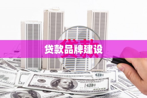 宽甸贷款品牌建设