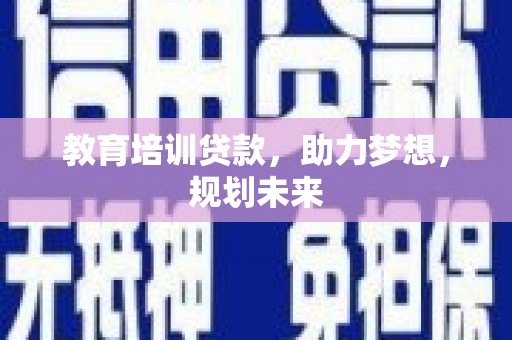 宽甸教育培训贷款，助力梦想，规划未来