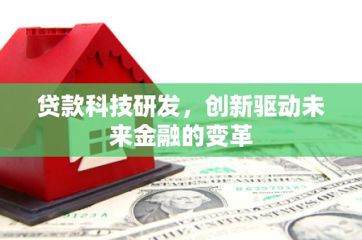 宽甸贷款科技研发，创新驱动未来金融的变革