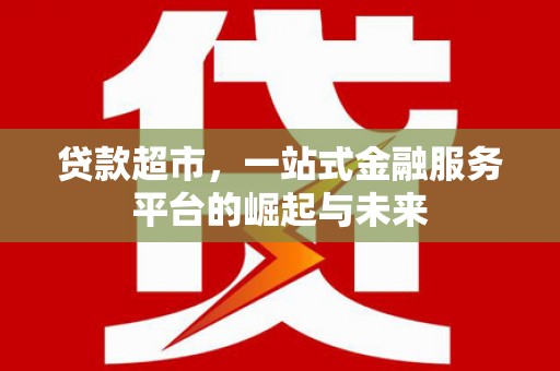 宽甸贷款超市，一站式金融服务平台的崛起与未来