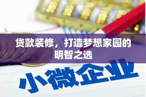 宽甸贷款装修，打造梦想家园的明智之选