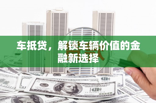 宽甸车抵贷，解锁车辆价值的金融新选择