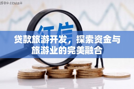 宽甸贷款旅游开发，探索资金与旅游业的完美融合