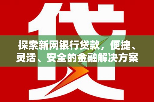 宽甸探索新网银行贷款，便捷、灵活、安全的金融解决方案