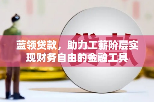 宽甸蓝领贷款，助力工薪阶层实现财务自由的金融工具