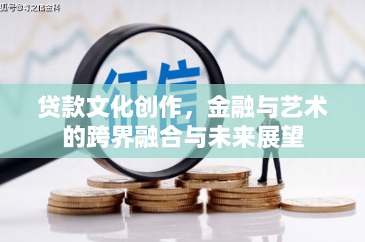 宽甸贷款文化创作，金融与艺术的跨界融合与未来展望