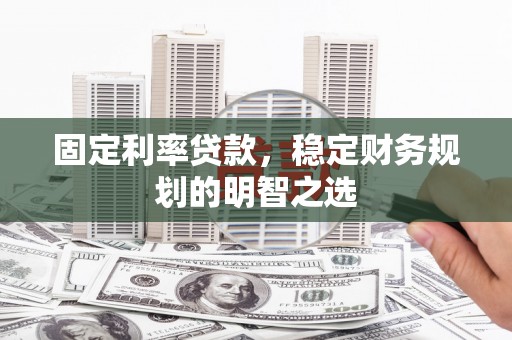 宽甸固定利率贷款，稳定财务规划的明智之选