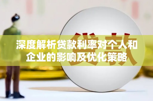宽甸深度解析贷款利率对个人和企业的影响及优化策略