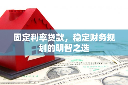 宽甸固定利率贷款，稳定财务规划的明智之选