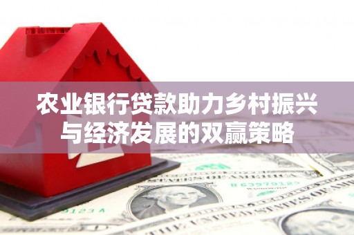 宽甸农业银行贷款助力乡村振兴与经济发展的双赢策略