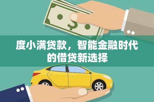 宽甸度小满贷款，智能金融时代的借贷新选择