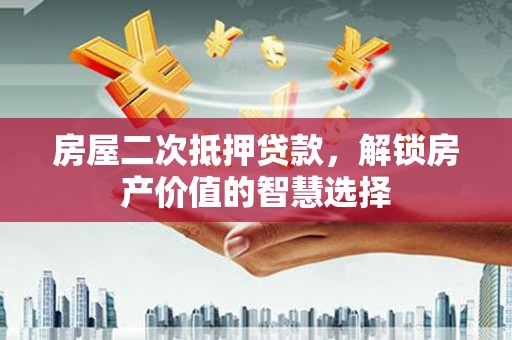 宽甸房屋二次抵押贷款，解锁房产价值的智慧选择