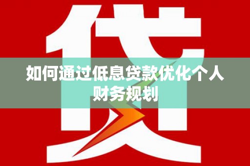 宽甸如何通过低息贷款优化个人财务规划