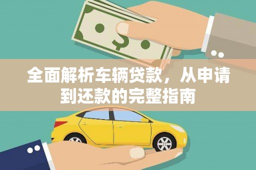 宽甸全面解析车辆贷款，从申请到还款的完整指南
