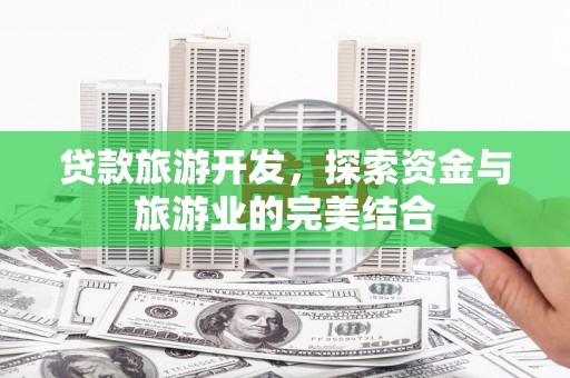 宽甸贷款旅游开发，探索资金与旅游业的完美结合