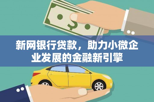 宽甸新网银行贷款，助力小微企业发展的金融新引擎