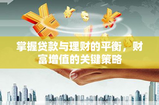 宽甸掌握贷款与理财的平衡，财富增值的关键策略