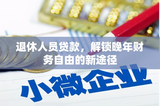 宽甸退休人员贷款，解锁晚年财务自由的新途径