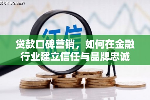 宽甸贷款口碑营销，如何在金融行业建立信任与品牌忠诚
