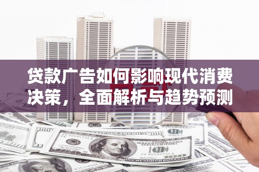 宽甸贷款广告如何影响现代消费决策，全面解析与趋势预测