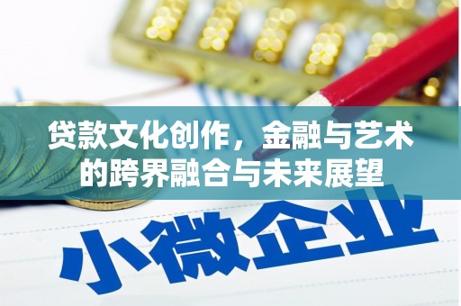 宽甸贷款文化创作，金融与艺术的跨界融合与未来展望