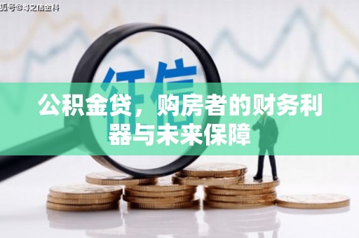 宽甸公积金贷，购房者的财务利器与未来保障