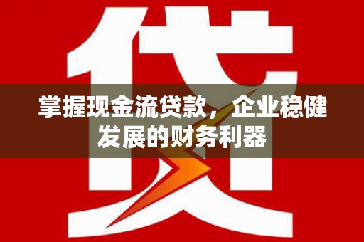 宽甸掌握现金流贷款，企业稳健发展的财务利器