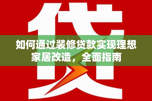 宽甸如何通过装修贷款实现理想家居改造，全面指南