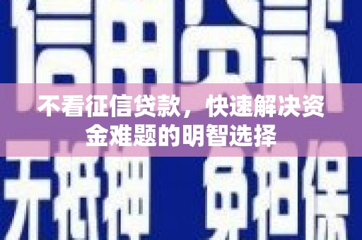 宽甸不看征信贷款，快速解决资金难题的明智选择