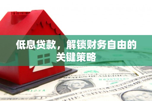 宽甸低息贷款，解锁财务自由的关键策略