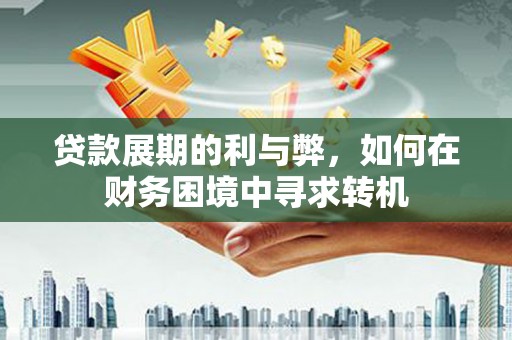 宽甸贷款展期的利与弊，如何在财务困境中寻求转机