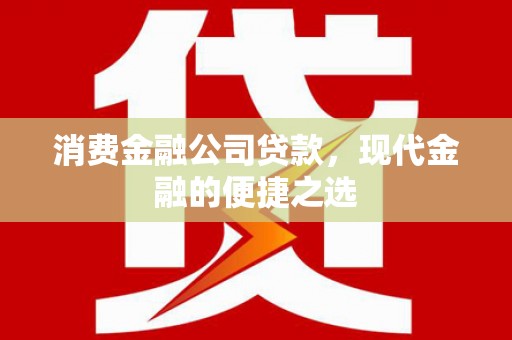 宽甸消费金融公司贷款，现代金融的便捷之选
