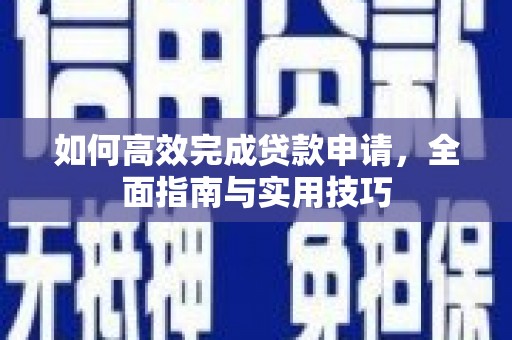 宽甸如何高效完成贷款申请，全面指南与实用技巧