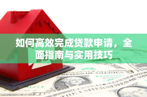 宽甸如何高效完成贷款申请，全面指南与实用技巧