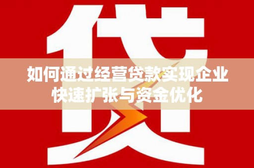 宽甸如何通过经营贷款实现企业快速扩张与资金优化