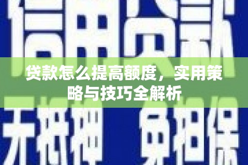 宽甸贷款怎么提高额度，实用策略与技巧全解析