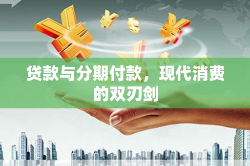 宽甸贷款与分期付款，现代消费的双刃剑