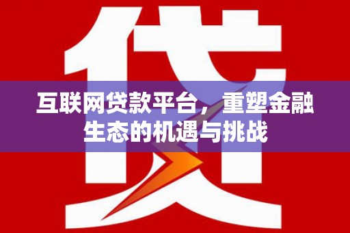 宽甸互联网贷款平台，重塑金融生态的机遇与挑战